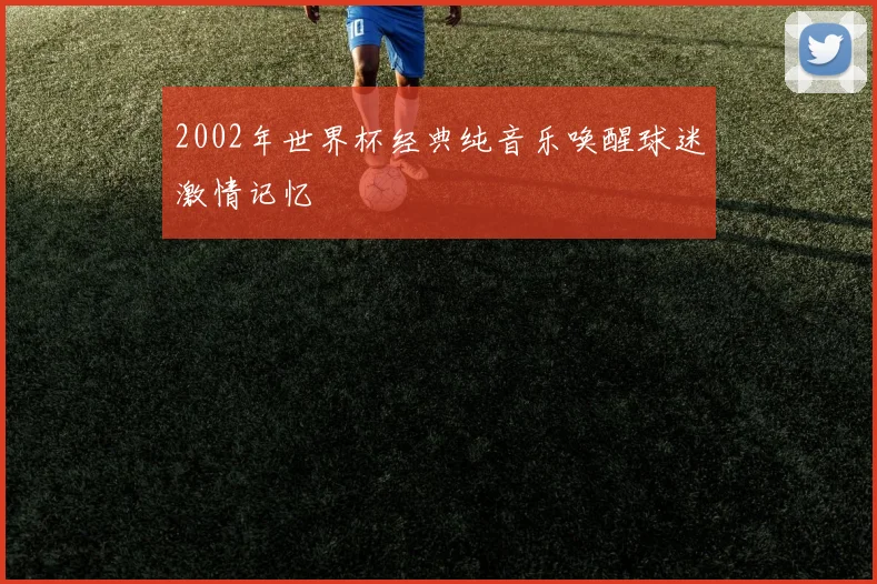 2002年世界杯经典纯音乐唤醒球迷激情记忆