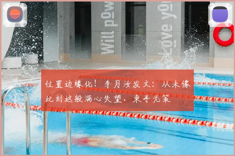 位置边缘化！李月汝发文：从未像此刻这般满心失望、束手无策