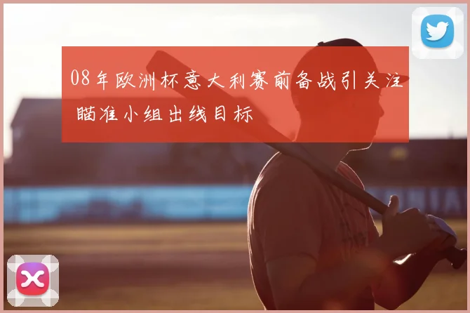 08年欧洲杯意大利赛前备战引关注 瞄准小组出线目标