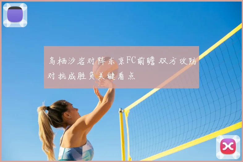 乌栖沙岩对阵东京FC前瞻 双方攻防对抗成胜负关键看点
