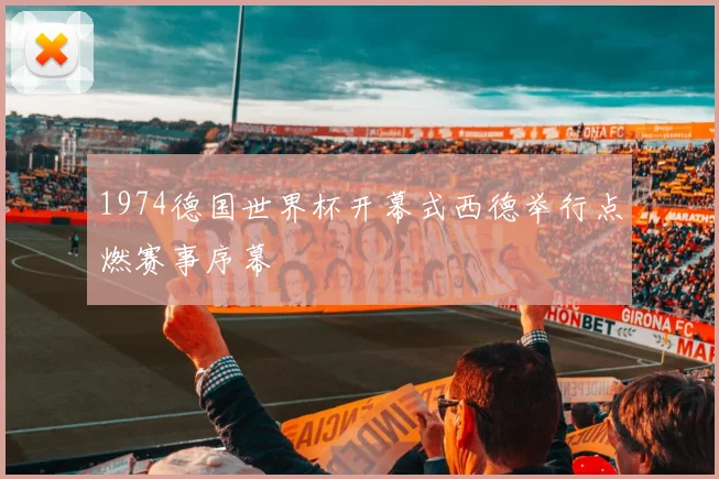 1974德国世界杯开幕式西德举行点燃赛事序幕