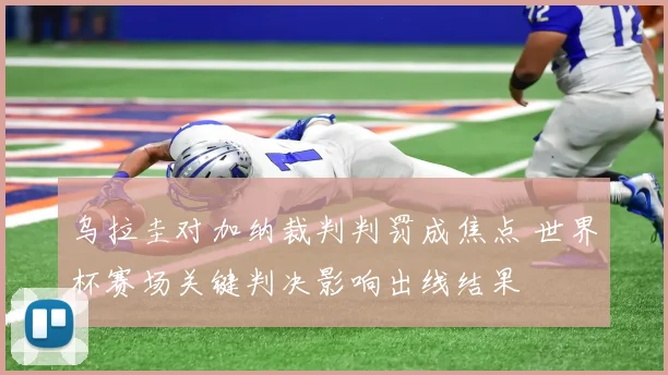 乌拉圭对加纳裁判判罚成焦点 世界杯赛场关键判决影响出线结果