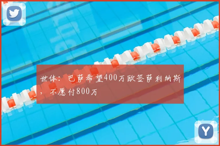 世体:巴萨希望400万欧签萨利纳斯,不愿付800万