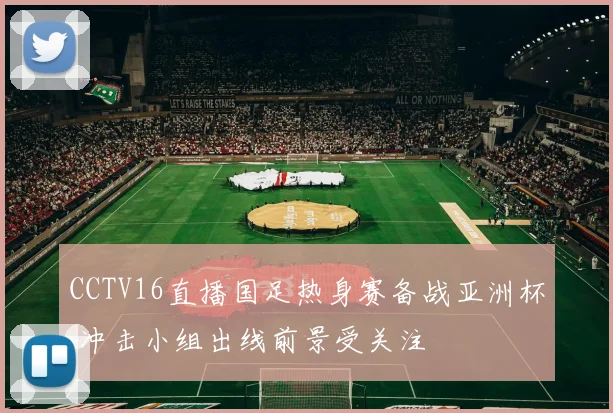 CCTV16直播国足热身赛备战亚洲杯 冲击小组出线前景受关注