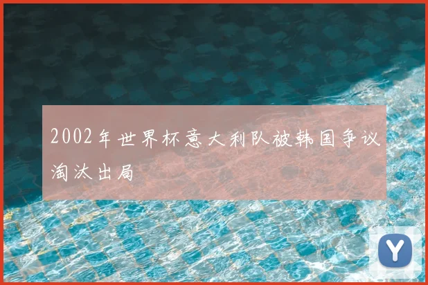 2002年世界杯意大利队被韩国争议淘汰出局