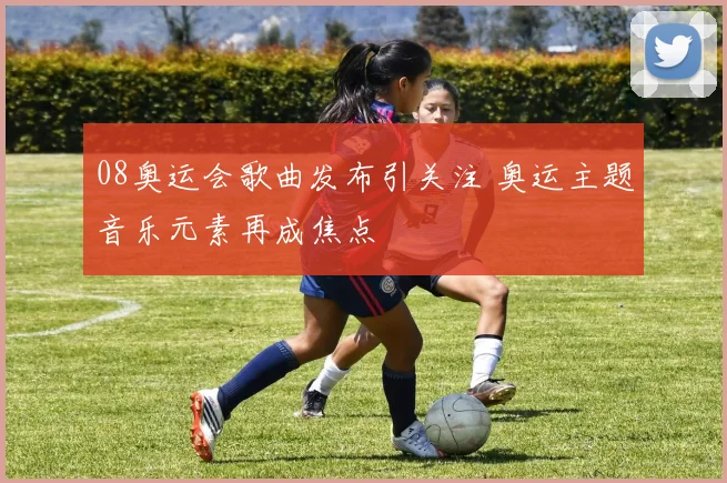 08奥运会歌曲发布引关注 奥运主题音乐元素再成焦点