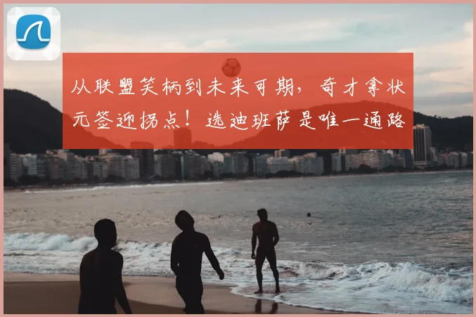 从联盟笑柄到未来可期，奇才拿状元签迎拐点！选迪班萨是唯一通路