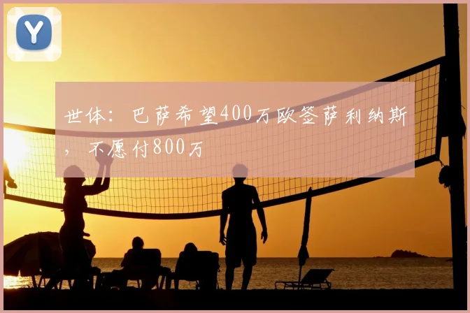 世体:巴萨希望400万欧签萨利纳斯,不愿付800万