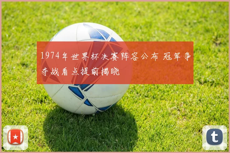 1974年世界杯决赛阵容公布 冠军争夺战看点提前揭晓