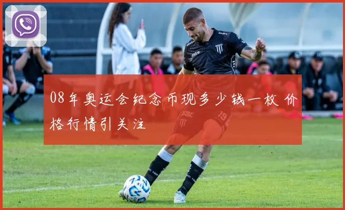 08年奥运会纪念币现多少钱一枚 价格行情引关注