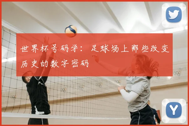 世界杯号码学:足球场上那些改变历史的数字密码