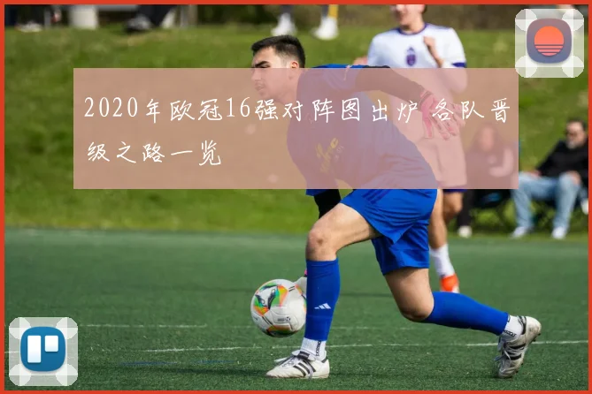 2020年欧冠16强对阵图出炉 各队晋级之路一览