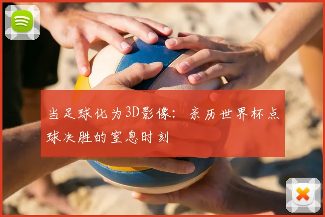 当足球化为3D影像：亲历世界杯点球决胜的窒息时刻