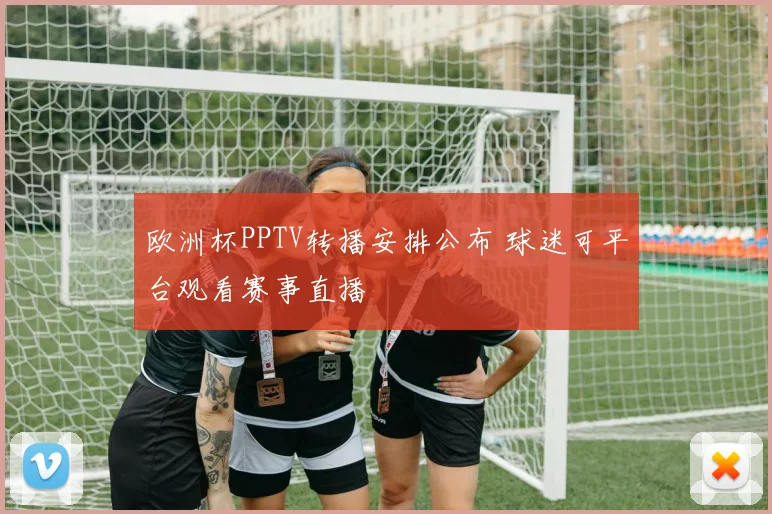 欧洲杯PPTV转播安排公布 球迷可平台观看赛事直播