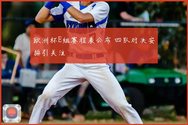 欧洲杯E组赛程表公布 四队对决安排引关注