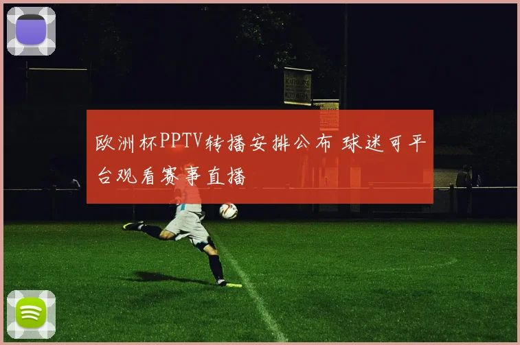 欧洲杯PPTV转播安排公布 球迷可平台观看赛事直播