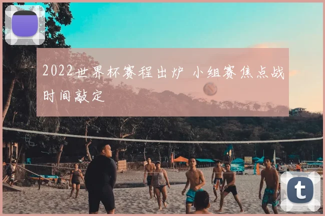 2022世界杯赛程出炉 小组赛焦点战时间敲定