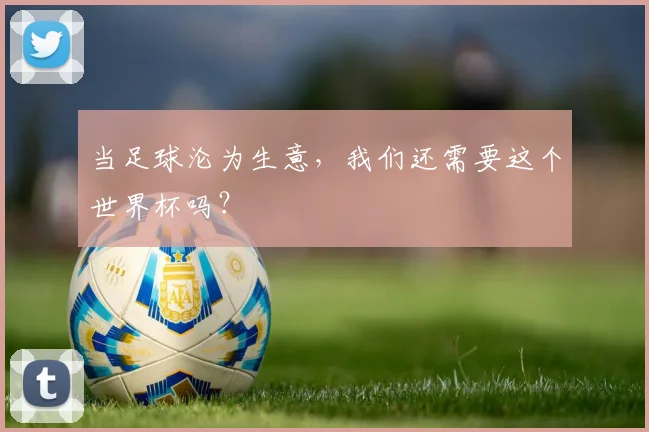 当足球沦为生意,我们还需要这个世界杯吗?