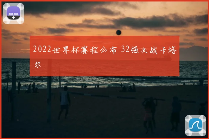 2022世界杯赛程公布 32强决战卡塔尔