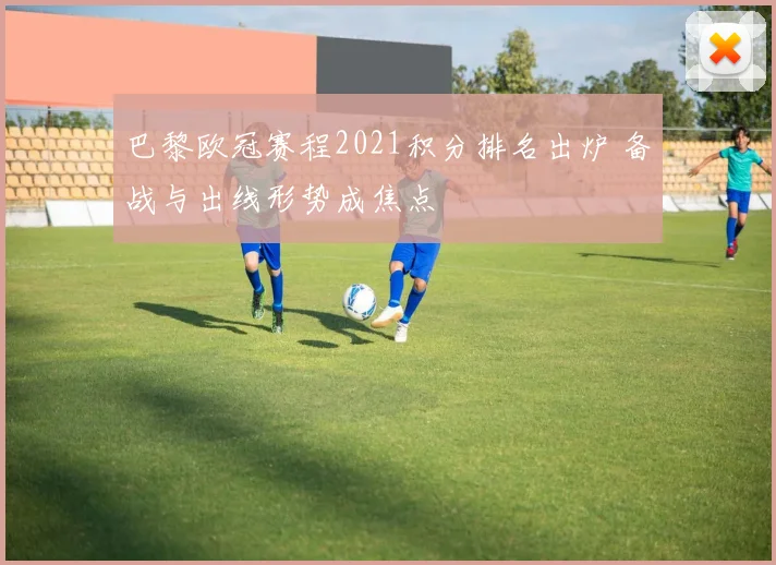 巴黎欧冠赛程2021积分排名出炉 备战与出线形势成焦点