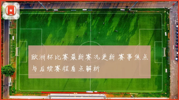 欧洲杯比赛最新赛况更新 赛事焦点与后续赛程看点解析
