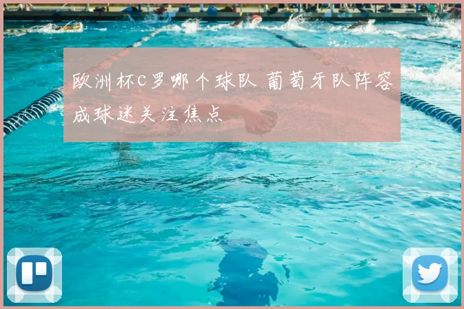 欧洲杯c罗哪个球队 葡萄牙队阵容成球迷关注焦点