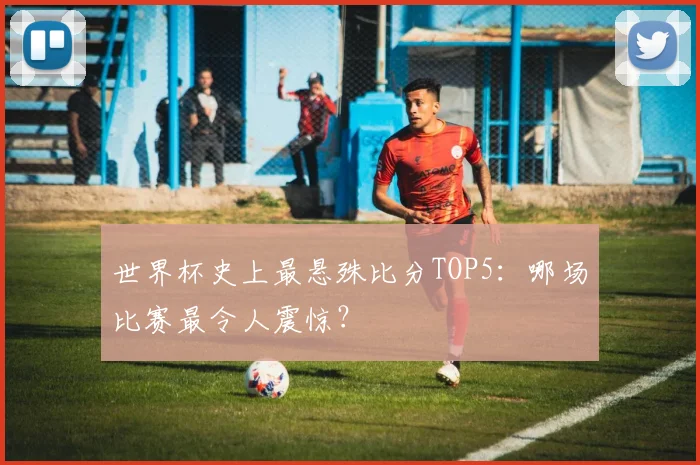 世界杯史上最悬殊比分TOP5：哪场比赛最令人震惊？