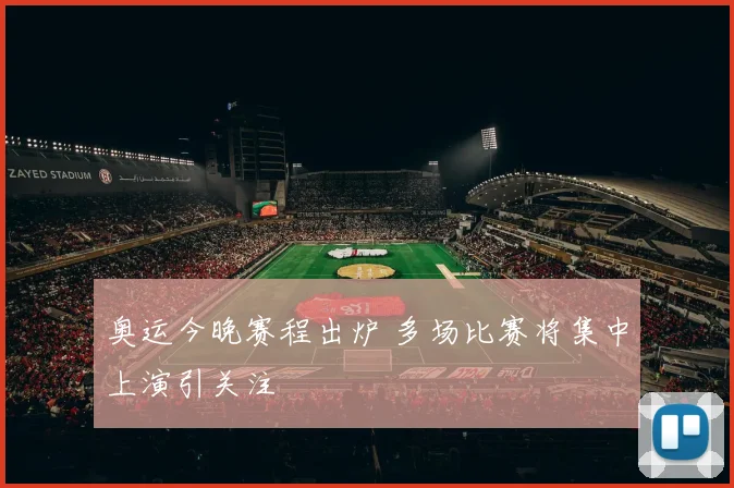 奥运今晚赛程出炉 多场比赛将集中上演引关注