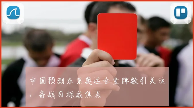 中国预测东京奥运会金牌数引关注，备战目标成焦点