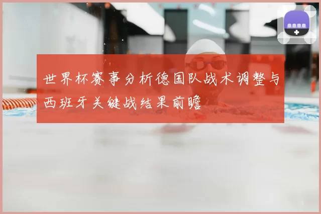 世界杯赛事分析德国队战术调整与西班牙关键战结果前瞻