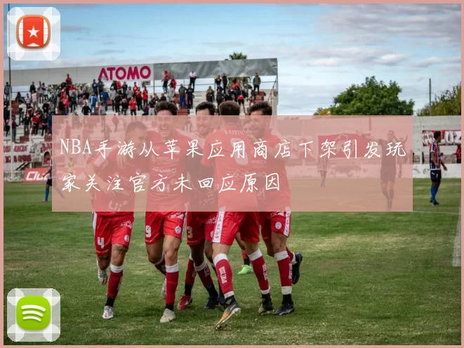NBA手游从苹果应用商店下架引发玩家关注官方未回应原因