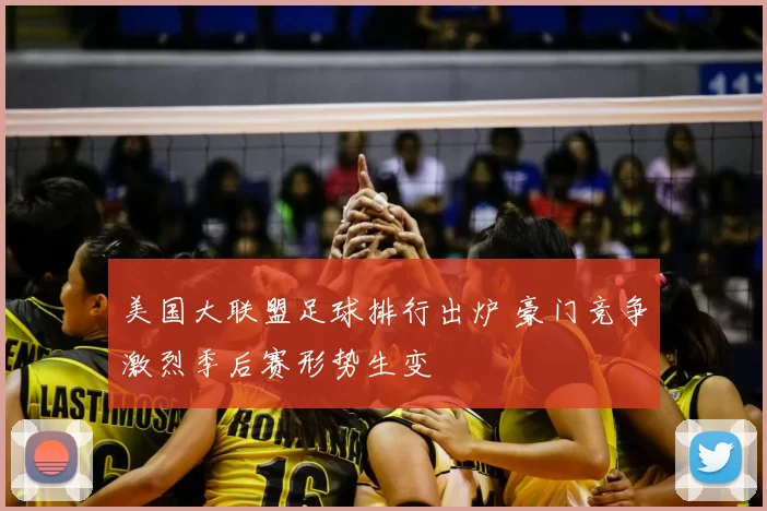 美国大联盟足球排行出炉 豪门竞争激烈季后赛形势生变