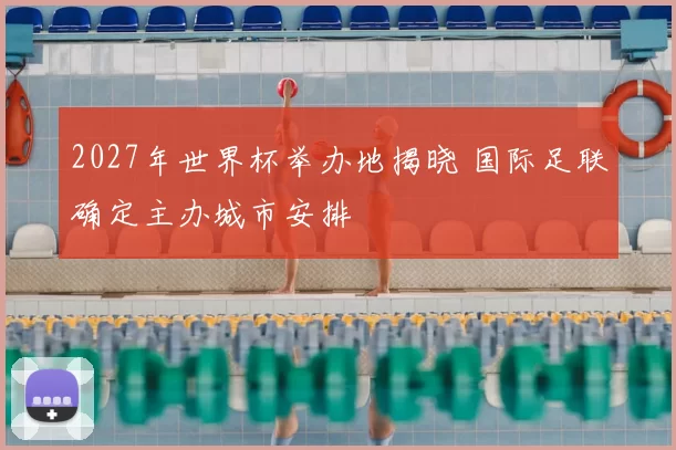 2027年世界杯举办地揭晓 国际足联确定主办城市安排