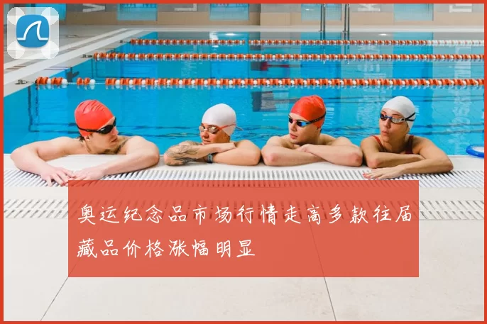 奥运纪念品市场行情走高多款往届藏品价格涨幅明显