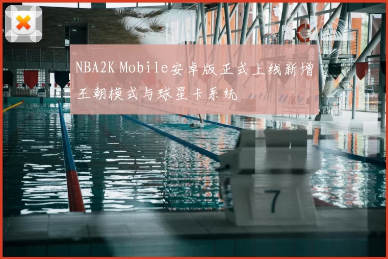 NBA2K Mobile安卓版正式上线新增王朝模式与球星卡系统