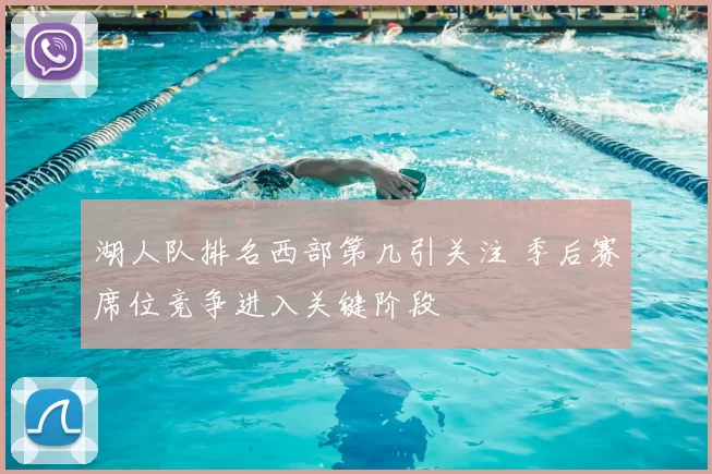 湖人队排名西部第几引关注 季后赛席位竞争进入关键阶段