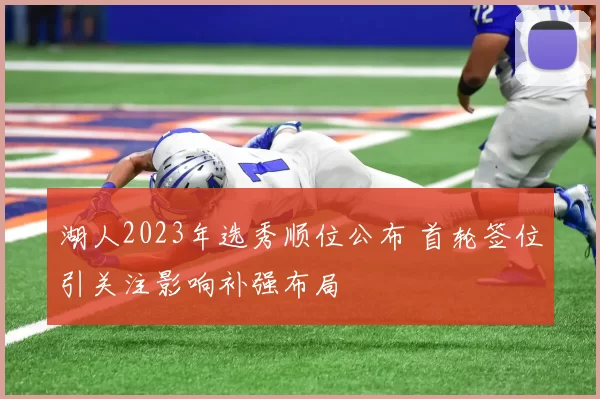 湖人2023年选秀顺位公布 首轮签位引关注影响补强布局
