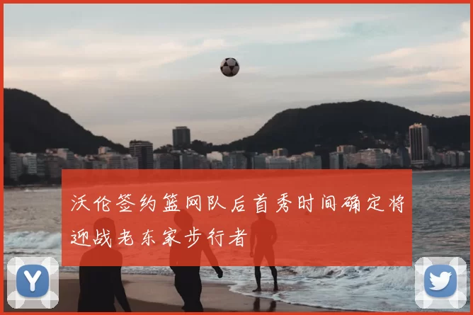 沃伦签约篮网队后首秀时间确定将迎战老东家步行者