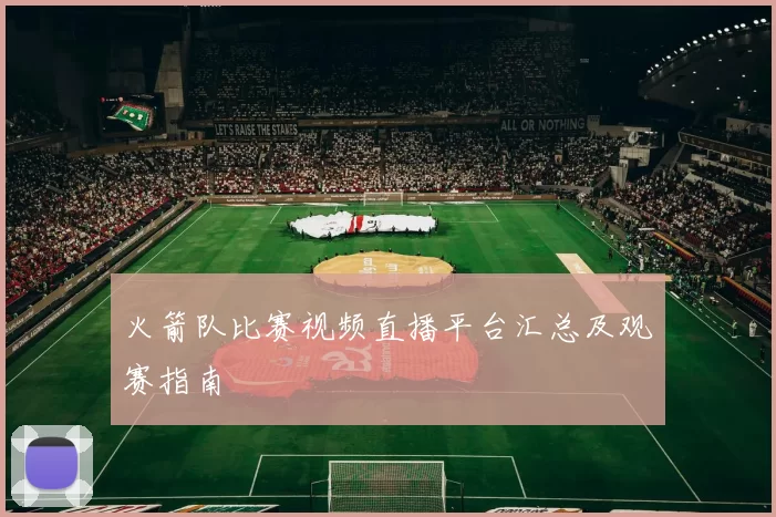 火箭队比赛视频直播平台汇总及观赛指南