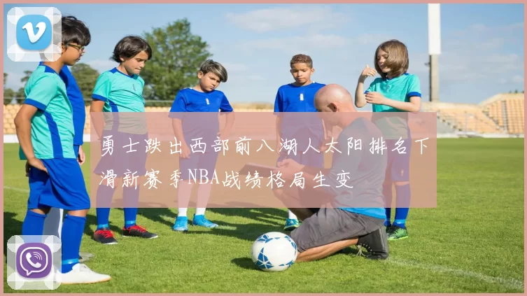 勇士跌出西部前八湖人太阳排名下滑新赛季NBA战绩格局生变