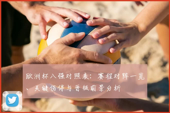 欧洲杯八强对照表:赛程对阵一览、关键伤停与晋级前景分析