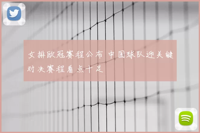 女排欧冠赛程公布 中国球队迎关键对决赛程看点十足