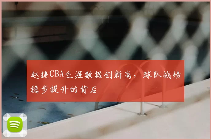 赵捷CBA生涯数据创新高，球队战绩稳步提升的背后