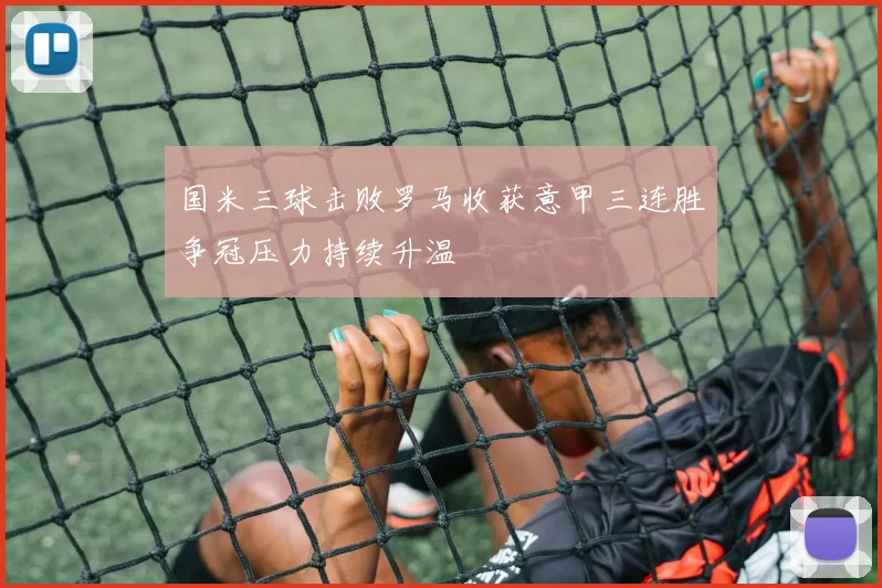国米三球击败罗马收获意甲三连胜争冠压力持续升温