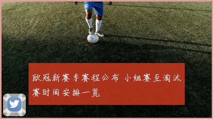 欧冠新赛季赛程公布 小组赛至淘汰赛时间安排一览