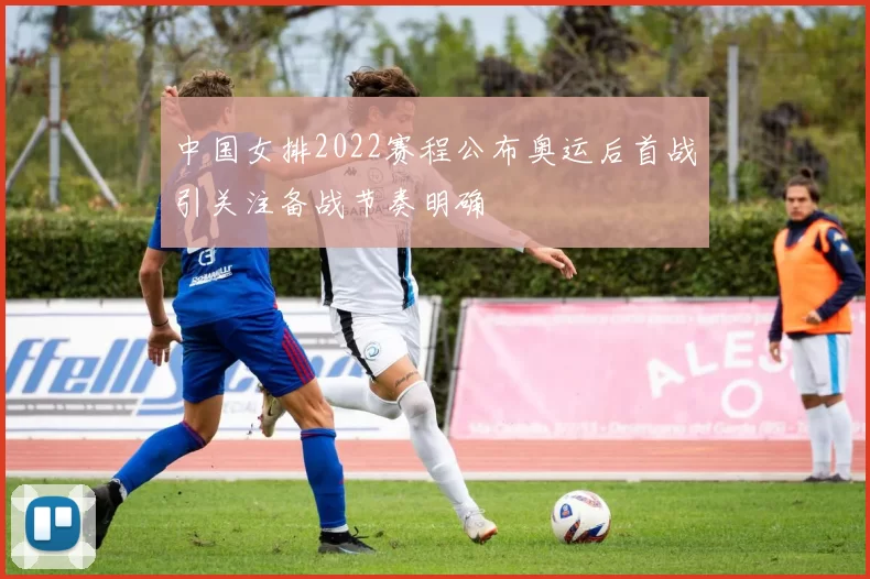 中国女排2022赛程公布奥运后首战引关注备战节奏明确