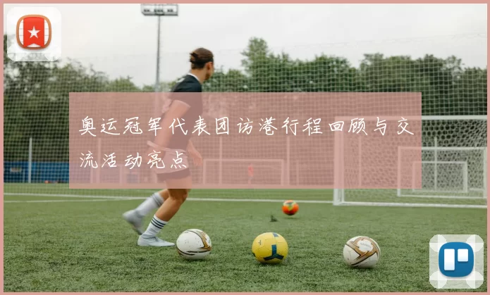 奥运冠军代表团访港行程回顾与交流活动亮点