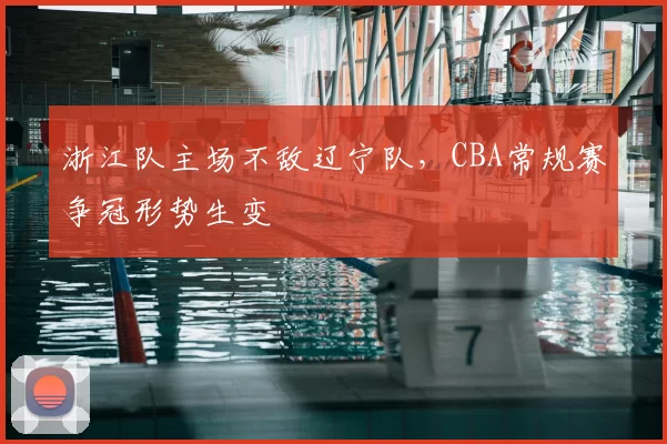 浙江队主场不敌辽宁队，CBA常规赛争冠形势生变