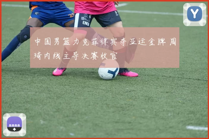 中国男篮力克菲律宾夺亚运金牌 周琦内线主导决赛收官