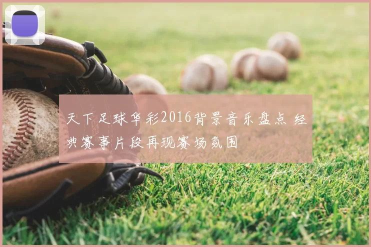 天下足球华彩2016背景音乐盘点 经典赛事片段再现赛场氛围